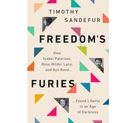 Freedom's Furies: How Isabel Paterson, Rose Wilder Lane, and Ayn Rand Found Liberty in an Age of Darkness