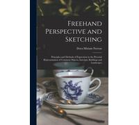 Freehand Perspective And Sketching; Principles And Methods Of Expression In The Pictorial Representation Of Common Objects, Interiors, Buildings And Landscapes