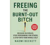 Freeing The Burnt-Out Bitch: Release Old Roles, Stop Performing For Others & Step Into Your Whole Self