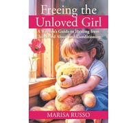 Freeing the Unloved Girl: A Woman's Guide to Healing from Childhood Abuse and Conditioning