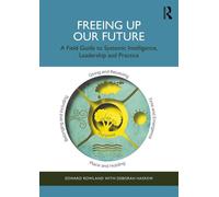 Freeing Up Our Future A Field Guide to Systemic Intelligence, Leadership and Practice - Edward Rowland - Routledge - ebook (ePub) - Livre