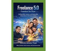 Freelance 5.0: Freedom for Flow: Building Skills, Systems, and Sustainable Independence in the Future of Work