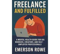Freelance and Fulfilled: A Mental Health Guide for Gig Workers, Creators, and Self-Employed Professionals