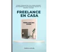 FREELANCE EN CASA: Cómo Convertir tus Habilidades en Ingresos Sostenibles desde tu Propio Hogar