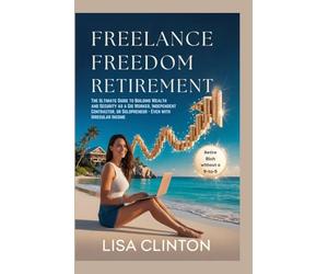 Freelance Freedom Retirement: The Ultimate Guide to Building Wealth and Security as a Gig Worker, Independent Contractor, or Solopreneur - Even with Irregular Income