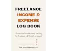 Freelance Income & Expense Log Book: 12 Months of Simple Money Tracking for Freelancers and the Self-Employed: Income Log, Expense Log, Invoice Tracker and Monthly Profit Review