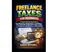 FREELANCE TAXES FOR BEGINNERS: A Simple Step-by-Step Guide to Tax Planning, Deductions, and Filing for Freelancers, Gig Workers, and Side Hustlers