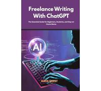 Freelance Writing With ChatGPT: The Essential Guide for Beginners, Students, and Stay-at-Home Moms