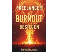 Freelancer Burnout Besiegen: Der Mental-Health-Guide für Selbstständige: Wie Sie Stress, Unsicherheit und Einsamkeit im Homeoffice erfolgreich meistern