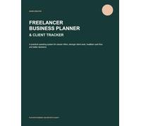 Freelancer Business Planner & Client Tracker: A Practical Workbook for Clearer Offers, Better Clients, Healthy Cash Flow and Stronger Business Decisions