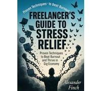 Freelancer's Guide to Stress Relief: Proven Techniques to Beat Burnout and Thrive in the Gig Economy