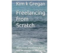Freelancing from Scratch: Work from anywhere in the and for anyone in. the world