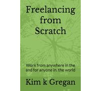 Freelancing from Scratch: Work from anywhere in the and for anyone in. the world