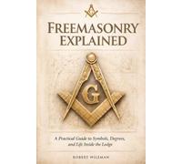 FREEMASONRY EXPLAINED: A Practical Guide to Symbols, Degrees, and Life Inside the Lodge