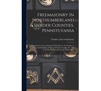 Freemasonry In Northumberland & Snyder Counties, Pennsylvania: Dating From The Constitution Of Lodge No. 22, October 4, 1779, And Including A History
