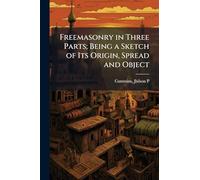 Freemasonry in Three Parts; Being a Sketch of Its Origin, Spread and Object