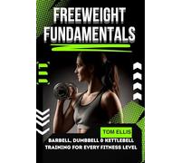 FREEWEIGHT FUNDAMENTALS: Barbell, Dumbbell & Kettlebell Training for Every Fitness Level