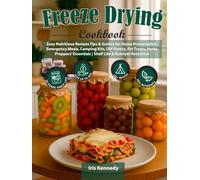 Freeze Drying Cookbook: Easy Nutritious Recipes Tips & Guides for Home Preservation, Emergency Meals, Camping Kits, DIY Pantry, Pet Treats, Herbs Preppers' Essentials | Shelf Life & Nutrient Retention
