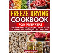 Freeze Drying Cookbook for Preppers: Essential Freeze Drying Recipes for Preppers to Store Meat, Fruit, and Vegetables Long-Term.