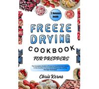 Freeze Drying Cookbook For Preppers: The Complete Guide To Preserve Food Nutrient Dense In The Comfort Of Your Home Using Long-Lasting Storage Technique