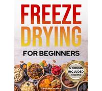 Freeze-Drying For Beginners: [From A To Z] Unlock The Secrets Of Simple Long-Term Food Storage. Save Money, Reduce Waste & Enjoy Delicious Food From Your Survival Pantry