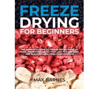 Freeze Drying for Beginners: The Complete Guide to Freeze-Drying Food at Home, Preserving Meals That Last for Decades, and Building Long-Term Food Storage