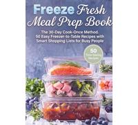 Freeze Fresh Meal Prep Book: The 30-Day Cook-Once Method. 50 Easy Freezer-to-Table Recipes with Smart Shopping Lists for Busy People