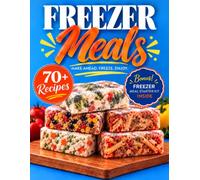 Freezer Meals Cookbook: Make-Ahead, Freeze & Enjoy: 70+ Simple, Stress-Free Recipes to Save Time, Spend Less & Eat Well-Plus Bonus Freezer Meal Resources