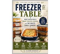 Freezer to Table: Make-Ahead Meals, Smart Freezer Cooking, and No-Waste Family Dinners