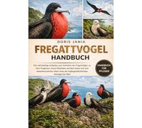 FREGATTVOGEL-HANDBUCH: Der vollständige Leitfaden zum Verhalten der Fregattvögel, zu ihrer Flugkunst, ihrem Überleben auf dem Ozean und zum ... der außergewöhnlichsten Seevögel der Welt