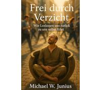 Frei durch Verzicht: Wie Loslassen uns zurück zu uns selbst führt