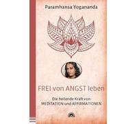 Frei von Angst leben: Die heilende Kraft von Meditation und Affirmationen