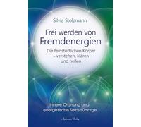 Frei werden von Fremdenergien: Die feinstofflichen Körper - verstehen, klären und heilen