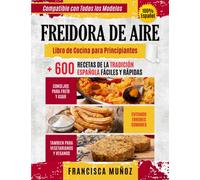 FREIDORA DE AIRE: Libro de cocina para principiantes + 600 recetas de la tradición española fáciles y rápidas, consejos para freír y asar evitando errores comunes, también para vegetarianos y veganos.