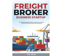 Freight Broker Business Startup: The Complete Step-by-Step Guide to Launch, Grow, and Scale a Profitable Freight Brokerage in 2026 and Beyond