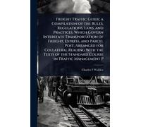 Freight Traffic Guide; a Compilation of the Rules, Regulations, Laws, and Practices, Which Govern Interstate Transportation of Freight, Express, and ... the Standard Course in Traffic Management P