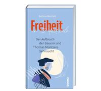 Freiheit in 12 Artikeln: Der Aufbruch der Bauern und Thomas Müntzers Sehnsucht