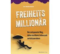 Freiheitsmillionär: Der entspannte Weg, deine kostbare Lebenszeit zurückzuerobern