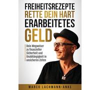 Freiheitsrezepte - Rette dein hart erarbeitetes Geld: Dein Wegweiser zu finanzieller Sicherheit und Unabhängigkeit in unsicheren Zeiten