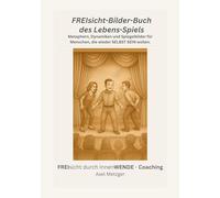 FREIsicht-Bilder-Buch des Lebens-Spiels: Metaphern, Dynamiken und Spiegelbilder für Menschen, die wieder SELBST SEIN wollen.