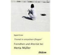 'Fremd in einzelnen Dingen' - Fremdheit und Alterität bei Herta Müller Grün, Sigrid (Auteur)