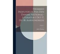 Fremmed Indflydelse Paa Den Danske National-Literatur I Det 17. Og 18. Aarhundrede; Volume 1