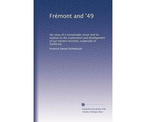 Frémont and '49 the story of a remarkable career and its relation to the exploration and development of our western territory, especially of California