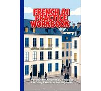 French A1 Practice Workbook: Vocabulary, Grammar, Reading & Writing Exercises for Beginners