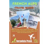 FRENCH ALPS TRAVEL GUIDE 2026: Explore Chamonix, Annecy, Megève and Grenoble - Alpine scenery, mountain adventures, charming villages, local cuisine and essential travel tips