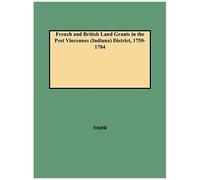 French And British Land Grants In The Post Vincennes (Indiana) District, 1750-1784