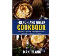 French And Greek Cookbook: 2 Books In 1: Learn How To Prepare Traditional Recipes From Greece And France