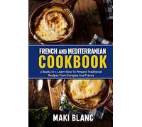 French And Mediterranean Cookbook: 2 Books In 1: Learn How To Prepare Traditional Recipes From Europea And France