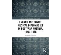 French and Soviet Musical Diplomacies in PostWar Austria 19451955 by Alexander Golovlev Alexander Golovlev (Auteur)