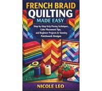 FRENCH BRAID QUILTING MADE EASY: Step-by-Step Strip Piecing Techniques, Color Placement Tips, and Beginner Projects for Stunning Patchwork Designs
